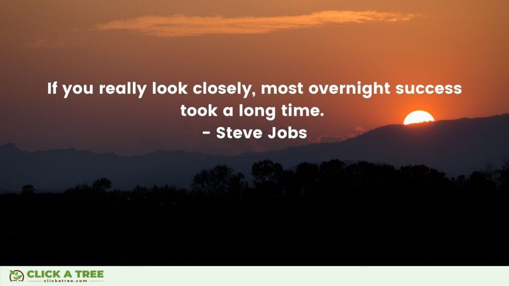 If you really look closely most overnight success takes a long time. Steve Jobs Quote