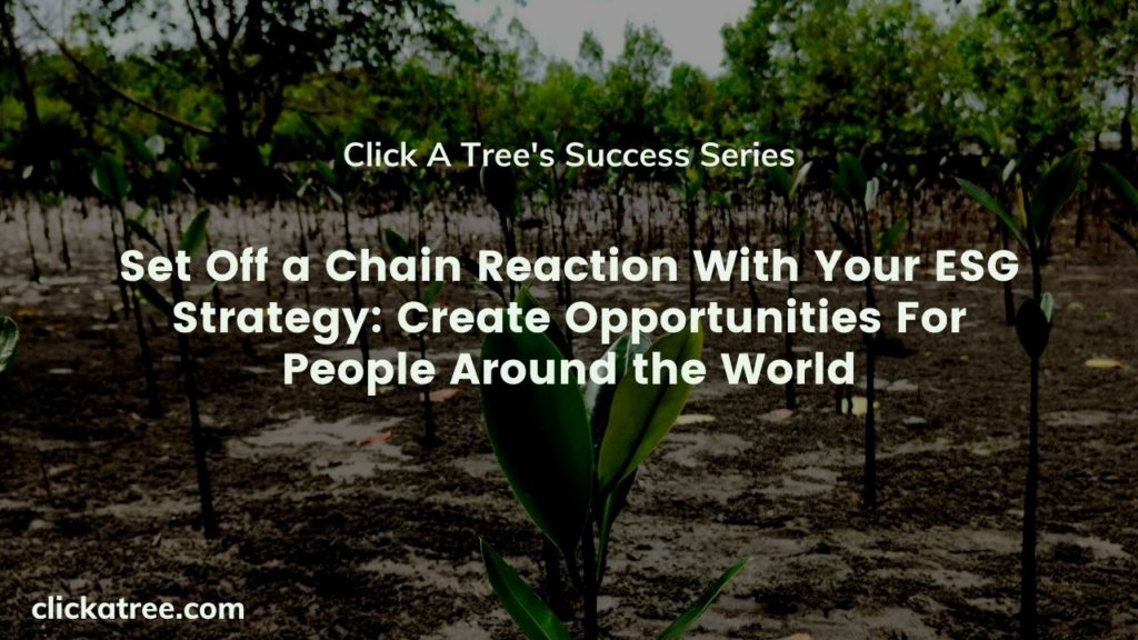 Set off a chain reaction with your ESG-strategy: Create Opportunities for people around the world with Click A Tree